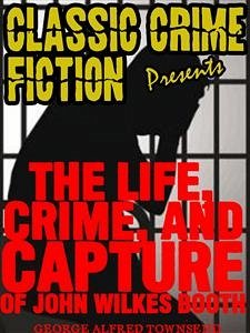 The Life, Crime, And Capture Of John Wilkes Booth (eBook, ePUB) - Alfred Townsend, George