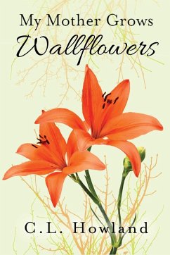 My Mother Grows Wallflowers - Howland, C. L.