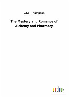 The Mystery and Romance of Alchemy and Pharmacy - Thompson, C. J. S.