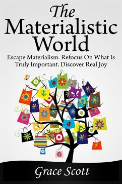 The Materialistic World: Escape Materialism. Refocus on what is Truly Important. Discover Real Joy (eBook, ePUB) - Scott, Grace