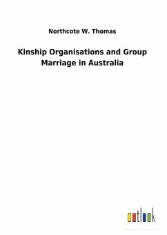 Kinship Organisations and Group Marriage in Australia - Thomas, Northcote W.