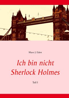 Ich bin nicht Sherlock Holmes (eBook, ePUB) - Eden, Maxx J.