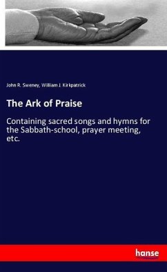 The Ark of Praise - Sweney, John R.;Kirkpatrick, William J.