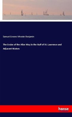The Cruise of the Alice May in the Gulf of St. Lawrence and Adjacent Waters - Benjamin, Samuel Greene Wheeler