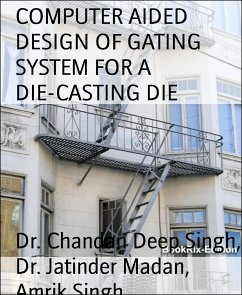 COMPUTER AIDED DESIGN OF GATING SYSTEM FOR A DIE-CASTING DIE (eBook, ePUB) - Singh, Dr. Chandan Deep; Madan, Dr. Jatinder; Singh, Amrik