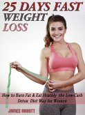 25 Days Fast Weight Loss How to Burn Fat & Eat Healthy the Low-Carb Detox Diet Way for Women (eBook, ePUB)