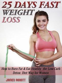 25 Days Fast Weight Loss How to Burn Fat & Eat Healthy the Low-Carb Detox Diet Way for Women (eBook, ePUB) - Abbott, James