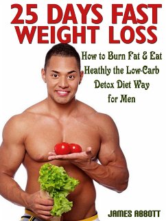 25 Days Fast Weight Loss How to Burn Fat & Eat Healthy the Low-Carb Detox Diet Way for Men (eBook, ePUB) - Abbott, James