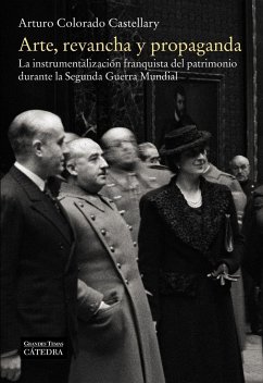 Arte, revancha y propaganda : la instrumentalización franquista del patrimonio durante la Segunda Guerra Mundial - Colorado Castellary, Arturo