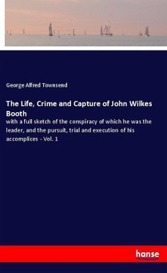 The Life, Crime and Capture of John Wilkes Booth - Townsend, George Alfred