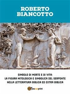 Simbolo di morte e di vita: la figura mitologica e simbolica del serpente nella letteratura biblica ed extra biblica (eBook, ePUB) - Biancotto, Roberto