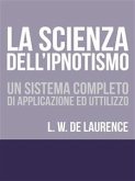 La Scienza dell'Ipnotismo - Un Sistema completo di applicazione ed utilizzo (eBook, ePUB)