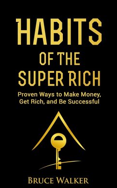 Habits of the Super Rich: Proven Ways to Make Money, Get Rich, and Be Successful (eBook, ePUB) - Walker, Bruce