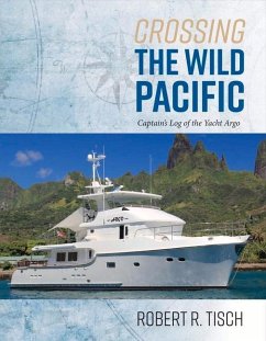 Crossing the Wild Pacific: Captain's Log of the Yacht Argo Volume 1 - Tisch, Robert R.