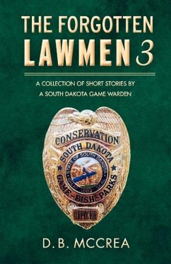 The Forgotten Lawmen Part 3: A Collection of Short Stories by a South Dakota Game Warden Volume 3 - McCrea, D. B.