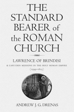 The Standard Bearer of the Roman Church: Lawrence of Brindisi and Capuchin Missions in the Holy Roman Empire (1599-1613) - Drenas, Andrew J.G.