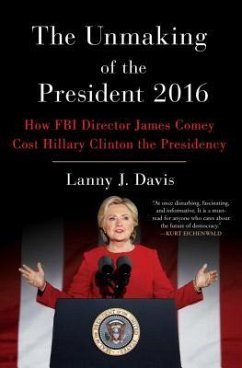 The Unmaking of the President 2016: How FBI Director James Comey Cost Hillary Clinton the Presidency