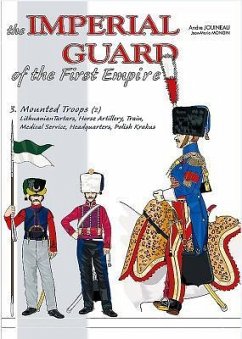 The Imperial Guard of the First Empire: Volume 3 - Mounted Troops - Lithuanian Tartars, Horse Artillery, Train, Medical Service, Headquarters, Polish - Jouineau, André; Mongin, Jean