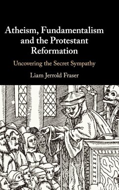 Atheism, Fundamentalism and the Protestant Reformation - Fraser, Liam Jerrold