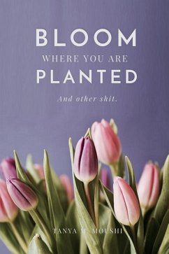 Bloom Where You Are Planted (and Other Shit) - Moushi, Tanya