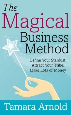 The Magical Business Method: Define Your Stardust, Attract Your Tribe, Make Lots of Money - Arnold, Tamara