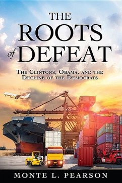 The Roots of Defeat: The Clintons, Obama, and the Decline of the Democrats - Pearson, Monte L.