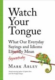 Watch Your Tongue: What Our Everyday Sayings and Idioms Figuratively Mean