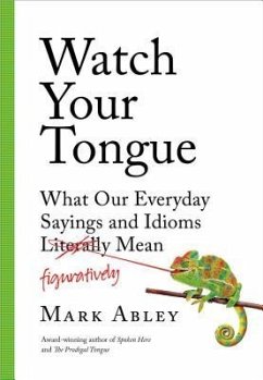 Watch Your Tongue: What Our Everyday Sayings and Idioms Figuratively Mean - Abley, Mark