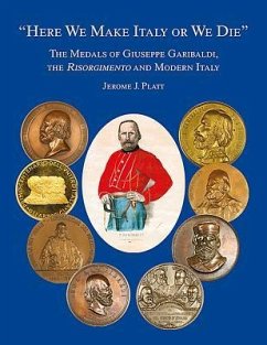 Here We Make Italy or We Die: The Medals of Giuseppe Garibaldi, the Risogimento and Modern Italy - Platt, Jermone J.