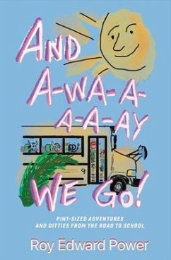 And A-Wa-A-A-A-Ay We Go!: Pint Size Adventures and Ditties from the Road to School Volume 1 - Power, Roy Edward