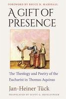 A Gift of Presence: The Theology and Poetry of the Eucharist in Thomas Aquinas - Tuck, Jan-Heiner