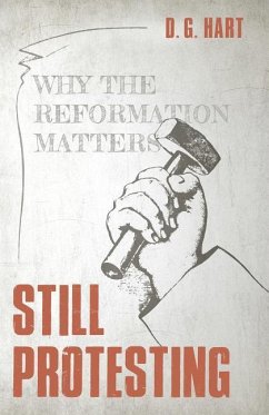 Still Protesting: Why the Reformation Matters - Hart, D. G.