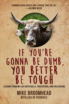 If You're Gonna Be Dumb, You Better Be Tough: Lessons from My Life with Bulls, Protestors, and Politicians - Broomhead, Mike