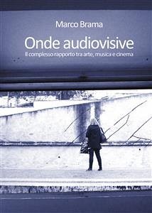 Onde audiovisive. Il complesso rapporto tra arte, musica e cinema (eBook, PDF) - Brama, Marco