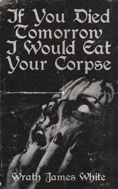 If You Died Tomorrow I Would Eat Your Corpse - White, Wrath James