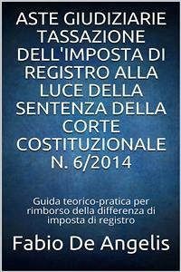 Aste giudiziarie – Tassazione dell'imposta di registro alla luce della sentenza della corte costituzionale N. 6/2014 (eBook, ePUB) - De Angelis, Fabio