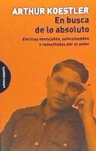 En busca de lo absoluto : escritos esenciales, seleccionados y comentados por el autor - Koestler, Arthur