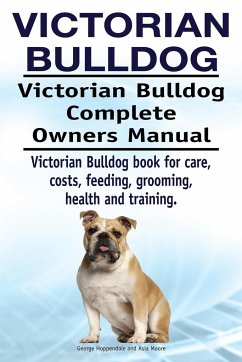 Victorian Bulldog. Victorian Bulldog Complete Owners Manual. Victorian Bulldog book for care, costs, feeding, grooming, health and training. - Hoppendale, George; Moore, Asia