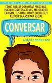 Conversar: Cómo Hablar con Otras Personas, Iniciar Conversaciones, Mejorar tu Carisma, tus Habilidades Sociales, y Reducir la Ansiedad Social (Mejores conversaciones, #1) (eBook, ePUB)