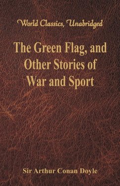 The Green Flag, and Other Stories of War and Sport (World Classics, Unabridged) - Doyle, Arthur Conan