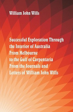 Successful Exploration Through the Interior of Australia From Melbourne To The Gulf Of Carpentaria. From The Journals And Letters Of William John Wills. - Wills, William John