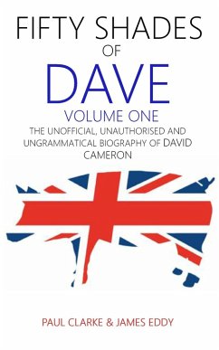 Fifty Shades of Dave: Volume One: The Unofficial, Unauthorised and Ungrammatical Biography of David Cameron (eBook, ePUB) - Clarke, Paul; Eddy, James