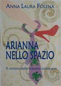 ARIANNA NELLO SPAZIO. Il mistero delle cravatte scomparse (eBook, ePUB) - Laura Folena, Anna