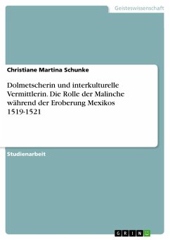 Dolmetscherin und interkulturelle Vermittlerin. Die Rolle der Malinche während der Eroberung Mexikos 1519-1521 - Schunke, Christiane Martina