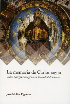 La memoria de Carlomagno : culto, liturgia e imágenes en la catedral de Gerona - Molina Figueras, Joan