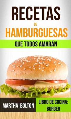 Recetas de hamburguesas que todos amarán (Libro de cocina: Burger) (eBook, ePUB) - Martha Bolton