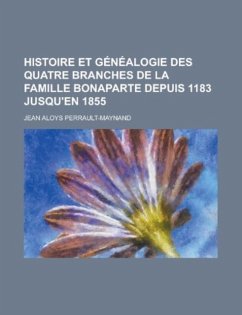 Histoire Et Genealogie Des Quatre Branches de la Famille Bonaparte Depuis 1183 Jusqu'en 1855 - Perrault-Maynand, Jean Aloys