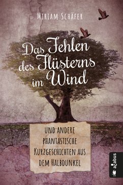 Das Fehlen des Flüsterns im Wind … und andere phantastische Kurzgeschichten aus dem Halbdunkel (eBook, PDF) - Schäfer, Miriam