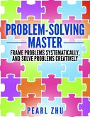 Problem Solving Master: Frame Problems Systematically and Solve Problem Creatively (eBook, ePUB)