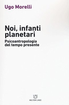 Noi, infanti planetari. Psicoantropologia del tempo presente - Morelli, Ugo Noi, infanti planetari. Psicoantropologia del tempo presente - Morelli, Ugo